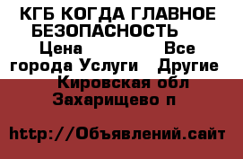 КГБ-КОГДА ГЛАВНОЕ БЕЗОПАСНОСТЬ-1 › Цена ­ 110 000 - Все города Услуги » Другие   . Кировская обл.,Захарищево п.